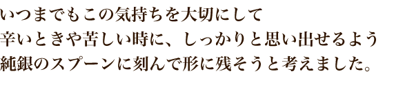 いつでも思い出せるように純銀のスプーンに刻む