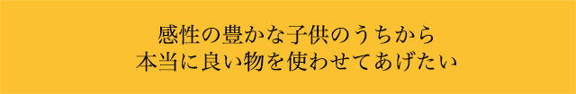 子供のうちから良い物を