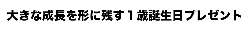 大きな成長を形に残す１歳誕生日プレゼント