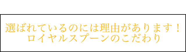 ロイヤルスプーンが選ばれる理由